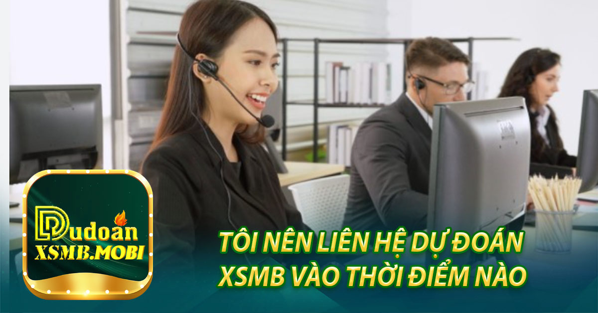 Tôi nên Liên hệ Dự đoán XSMB vào thời điểm nào?