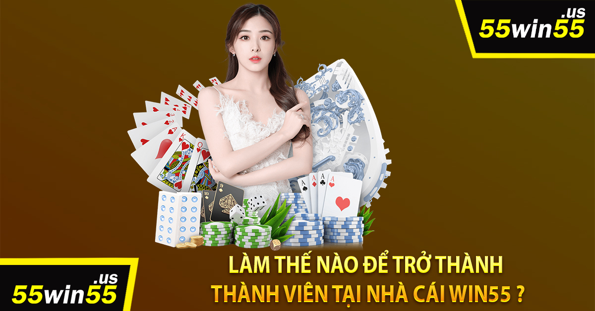 Làm thế nào để trở thành thành viên tại nhà cái win55 ?