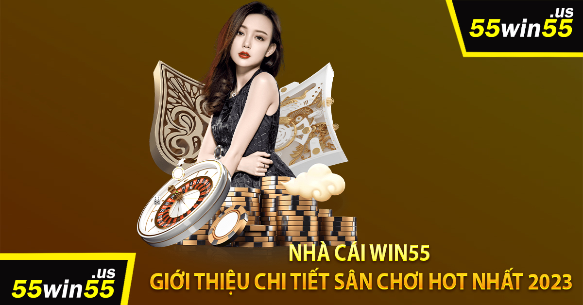 Nhà Cái Win55 - Giới Thiệu Chi Tiết Sân Chơi Hot Nhất 2023