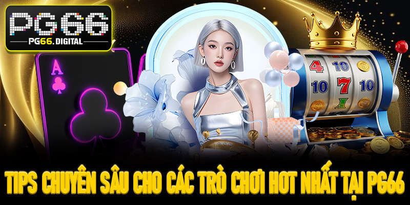 Tips chuyên sâu cho các trò chơi hot nhất tại PG66