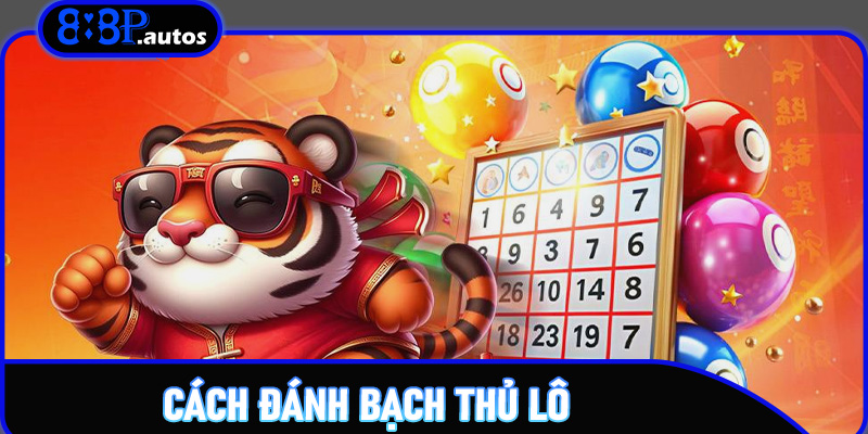 Cách đánh bạch thủ lô – Chiến thuật thắng lớn trên 888P